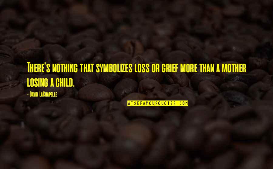 Losing A Child Too Soon Quotes By David LaChapelle: There's nothing that symbolizes loss or grief more