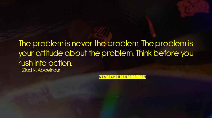 Losing A Dear Friend Quotes By Ziad K. Abdelnour: The problem is never the problem. The problem