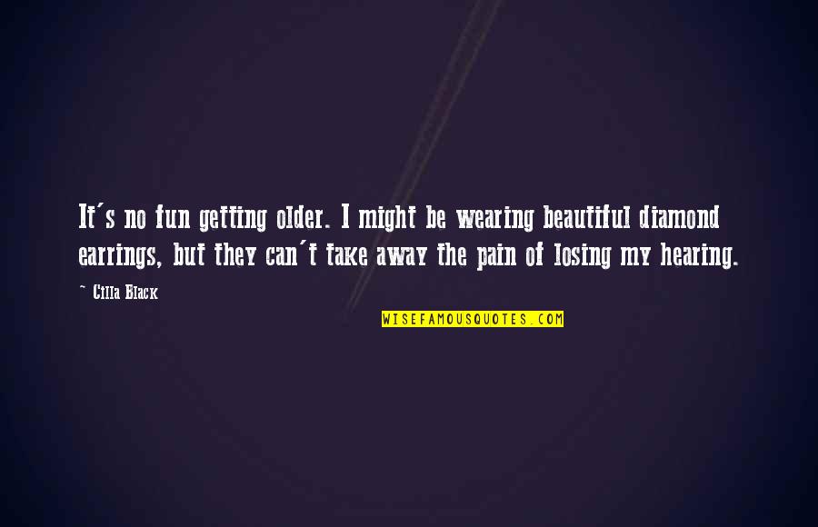 Losing A Diamond Quotes By Cilla Black: It's no fun getting older. I might be