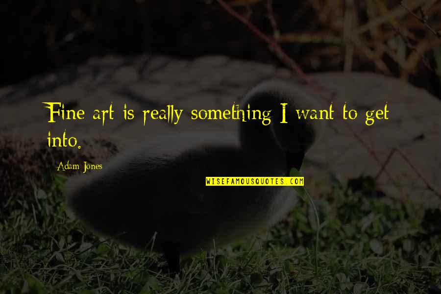 Losing A Father To Cancer Quotes By Adam Jones: Fine art is really something I want to