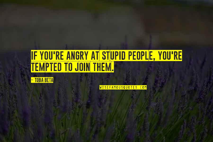 Losing A Friend But Not Caring Quotes By Toba Beta: If you're angry at stupid people, you're tempted