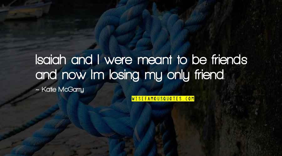 Losing A Friend Quotes By Katie McGarry: Isaiah and I were meant to be friends