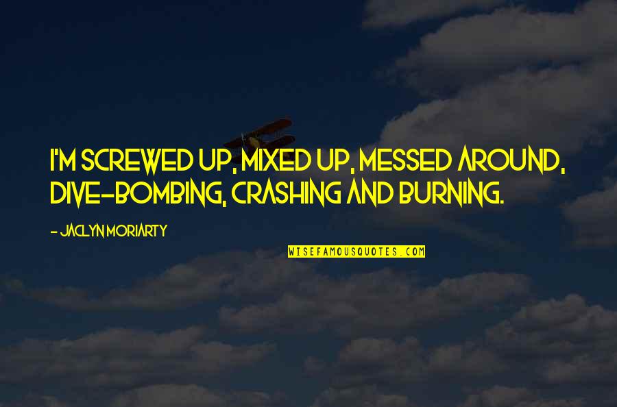 Losing A Friend Too Young Quotes By Jaclyn Moriarty: I'm screwed up, mixed up, messed around, dive-bombing,