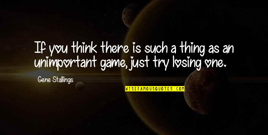 Losing A Game Quotes By Gene Stallings: If you think there is such a thing