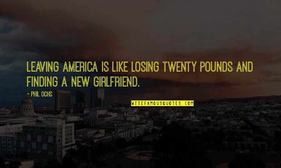 Losing A Girlfriend Quotes By Phil Ochs: Leaving America is like losing twenty pounds and