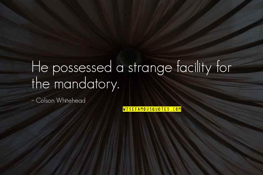 Losing A Loved One To Death Quotes By Colson Whitehead: He possessed a strange facility for the mandatory.