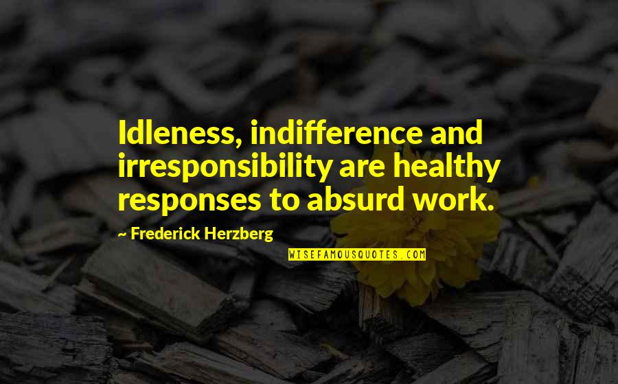 Losing A Mother And Father Quotes By Frederick Herzberg: Idleness, indifference and irresponsibility are healthy responses to Losing A Mother And Father Quotes By Frederick Herzberg: Idleness, indifference and irresponsibility are healthy responses to
