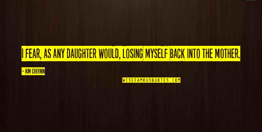 Losing A Mother Quotes By Kim Chernin: I fear, as any daughter would, losing myself