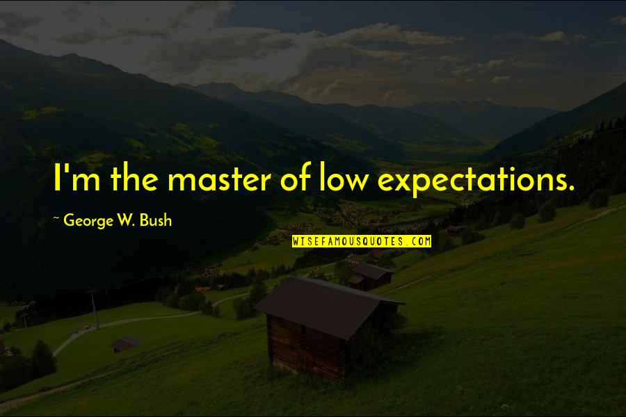 Losing A Mother Young Quotes By George W. Bush: I'm the master of low expectations. Losing A Mother Young Quotes By George W. Bush: I'm the master of low expectations.