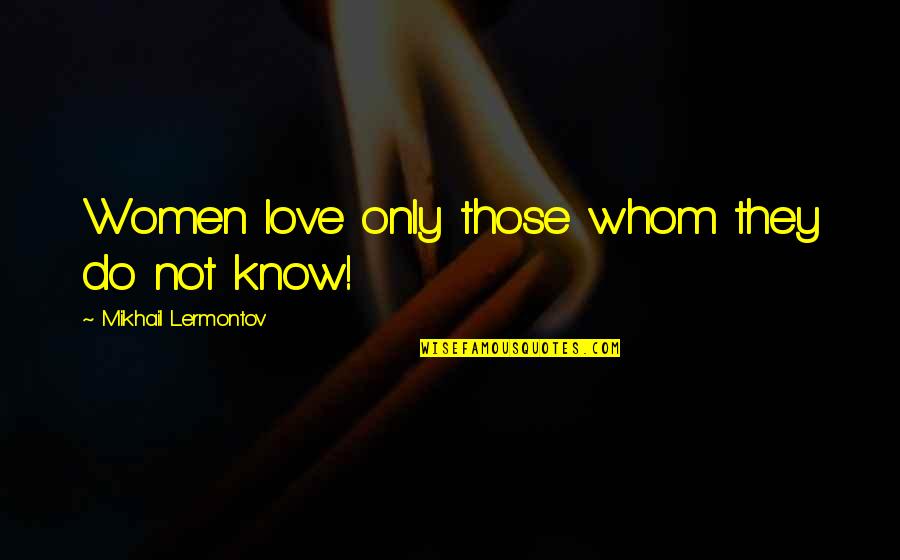 Losing A Soulmate Quotes By Mikhail Lermontov: Women love only those whom they do not Losing A Soulmate Quotes By Mikhail Lermontov: Women love only those whom they do not