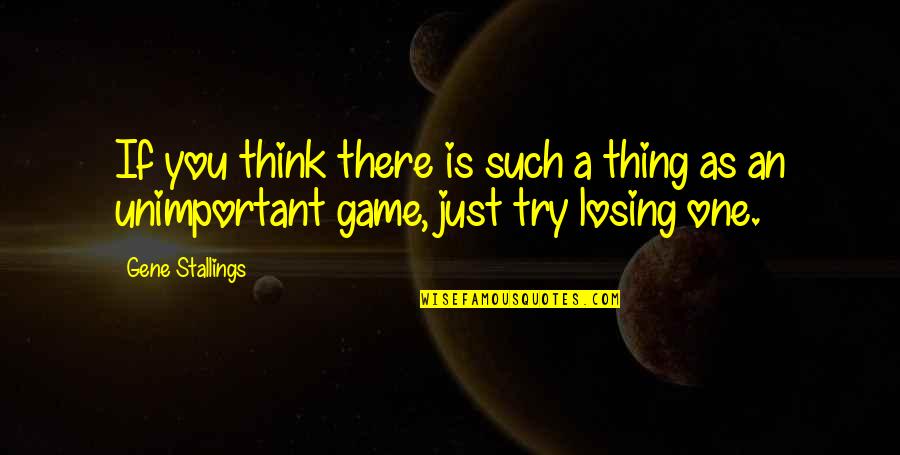 Losing A Thing Quotes By Gene Stallings: If you think there is such a thing