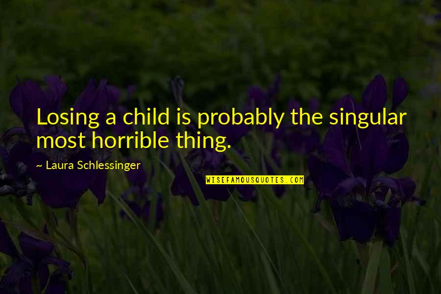 Losing A Thing Quotes By Laura Schlessinger: Losing a child is probably the singular most