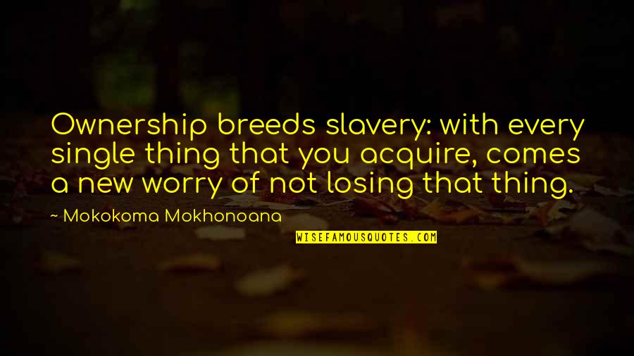 Losing A Thing Quotes By Mokokoma Mokhonoana: Ownership breeds slavery: with every single thing that
