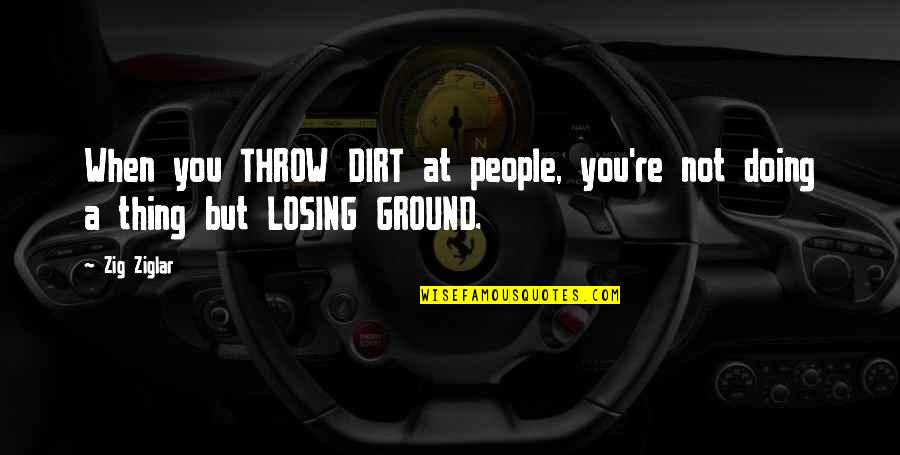Losing A Thing Quotes By Zig Ziglar: When you THROW DIRT at people, you're not