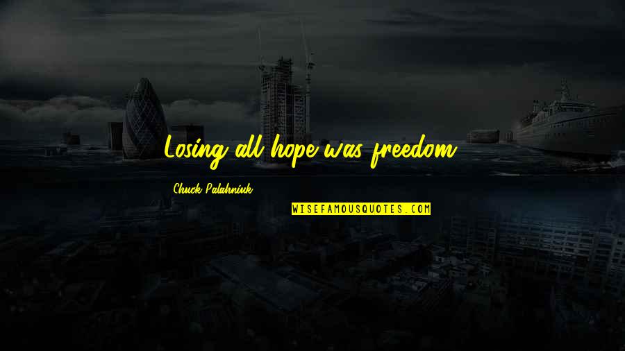 Losing All Hope Is Freedom Quotes By Chuck Palahniuk: Losing all hope was freedom. Losing All Hope Is Freedom Quotes By Chuck Palahniuk: Losing all hope was freedom.