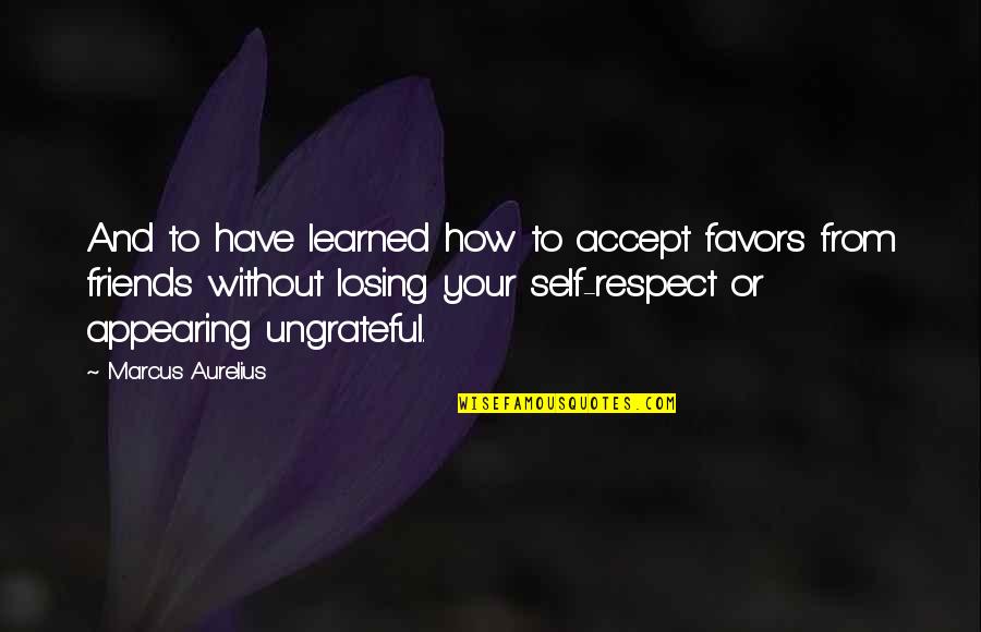 Losing All Your Friends Quotes By Marcus Aurelius: And to have learned how to accept favors