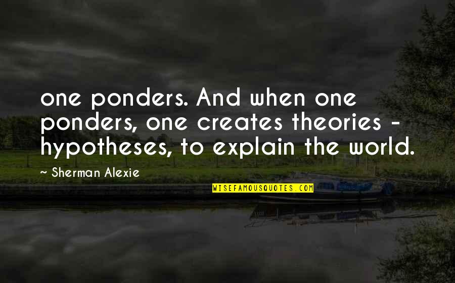 Losing An Unborn Child Quotes By Sherman Alexie: one ponders. And when one ponders, one creates