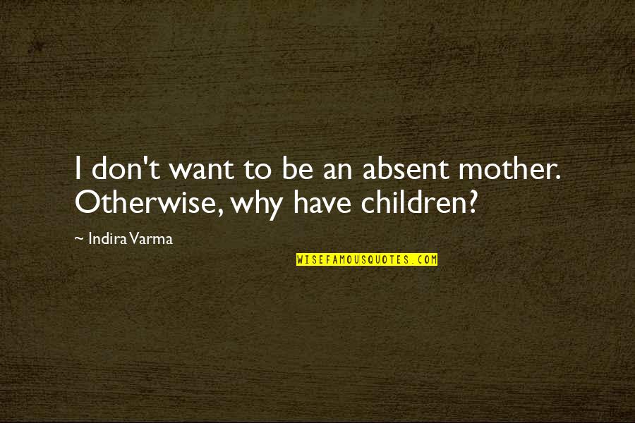Losing An Uncle Quotes By Indira Varma: I don't want to be an absent mother.