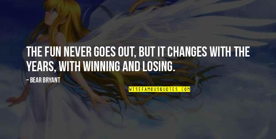 Losing But Winning Quotes By Bear Bryant: The fun never goes out, but it changes