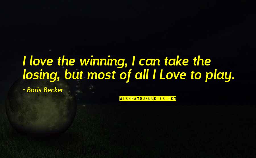 Losing But Winning Quotes By Boris Becker: I love the winning, I can take the