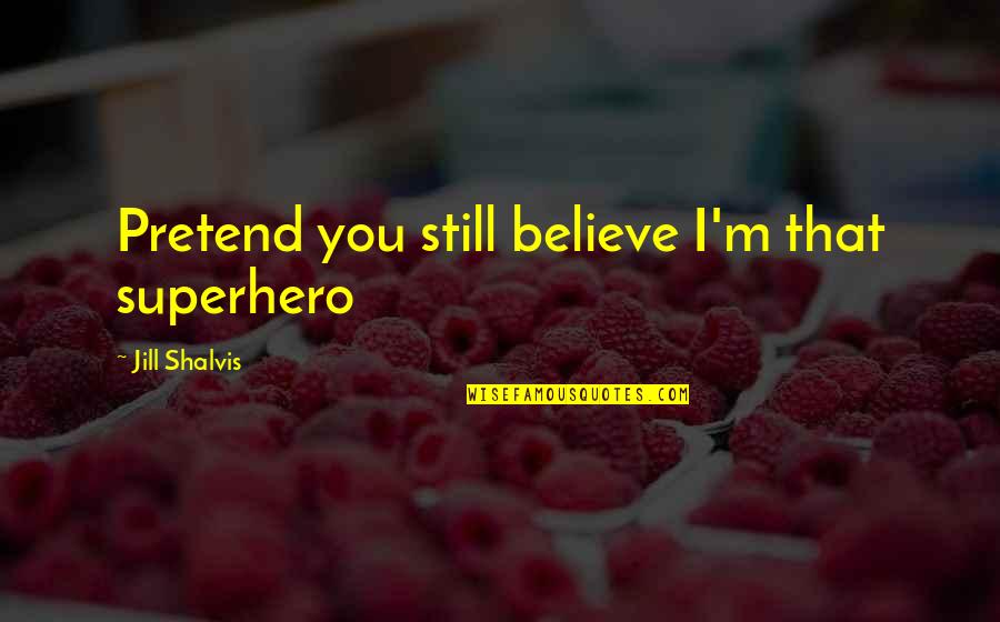 Losing Child Quotes By Jill Shalvis: Pretend you still believe I'm that superhero Losing Child Quotes By Jill Shalvis: Pretend you still believe I'm that superhero