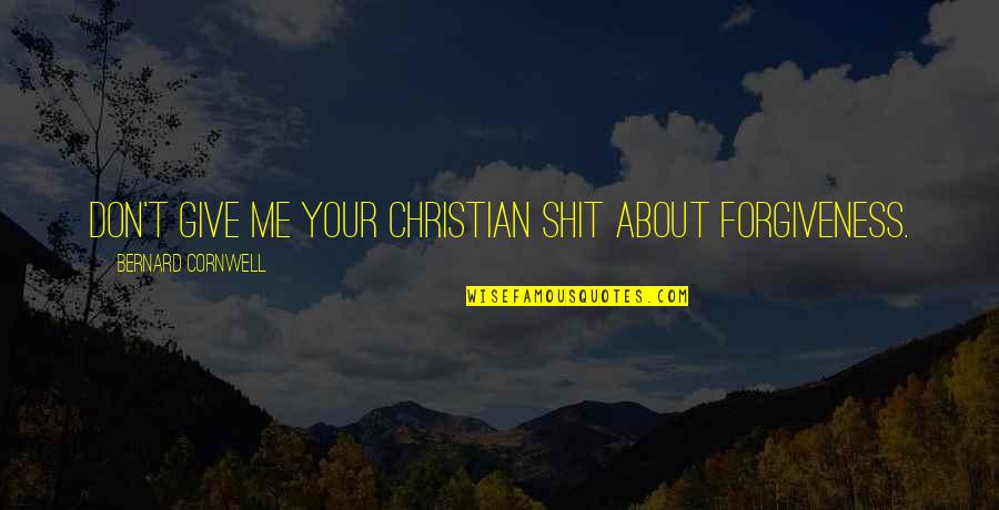 Losing Closeness Quotes By Bernard Cornwell: Don't give me your Christian shit about forgiveness. Losing Closeness Quotes By Bernard Cornwell: Don't give me your Christian shit about forgiveness.