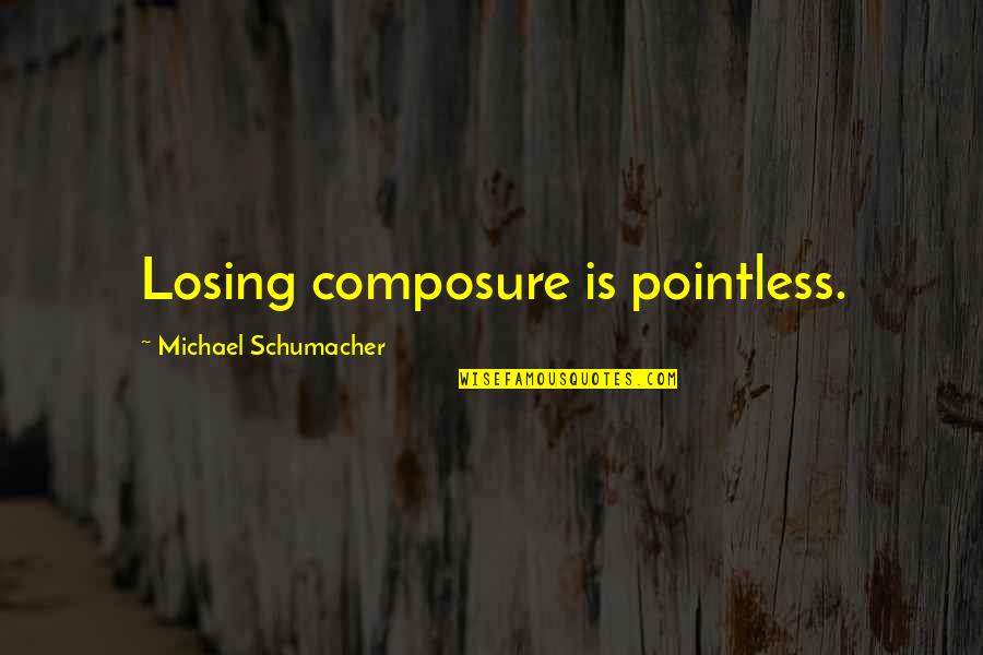 Losing Composure Quotes By Michael Schumacher: Losing composure is pointless. Losing Composure Quotes By Michael Schumacher: Losing composure is pointless.
