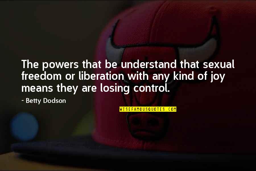Losing Control Quotes By Betty Dodson: The powers that be understand that sexual freedom