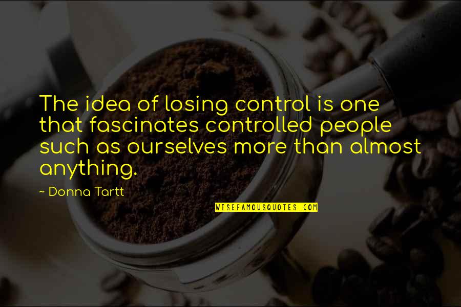 Losing Control Quotes By Donna Tartt: The idea of losing control is one that