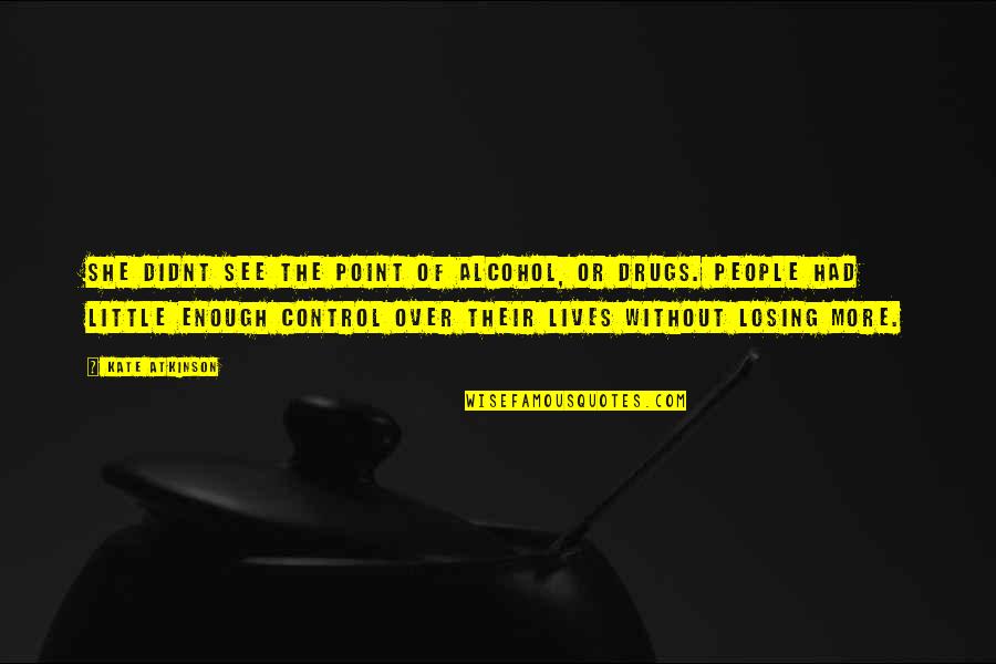 Losing Control Quotes By Kate Atkinson: She didnt see the point of alcohol, or