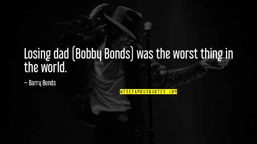 Losing Dad Quotes By Barry Bonds: Losing dad (Bobby Bonds) was the worst thing Losing Dad Quotes By Barry Bonds: Losing dad (Bobby Bonds) was the worst thing