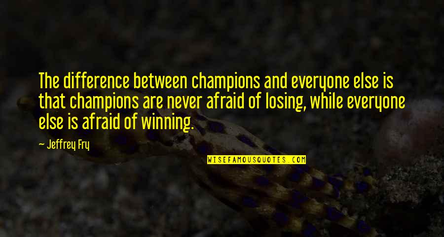 Losing Everyone Quotes By Jeffrey Fry: The difference between champions and everyone else is Losing Everyone Quotes By Jeffrey Fry: The difference between champions and everyone else is