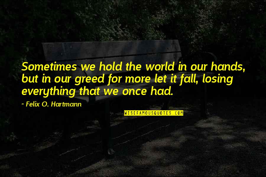 Losing Everything For Love Quotes By Felix O. Hartmann: Sometimes we hold the world in our hands,