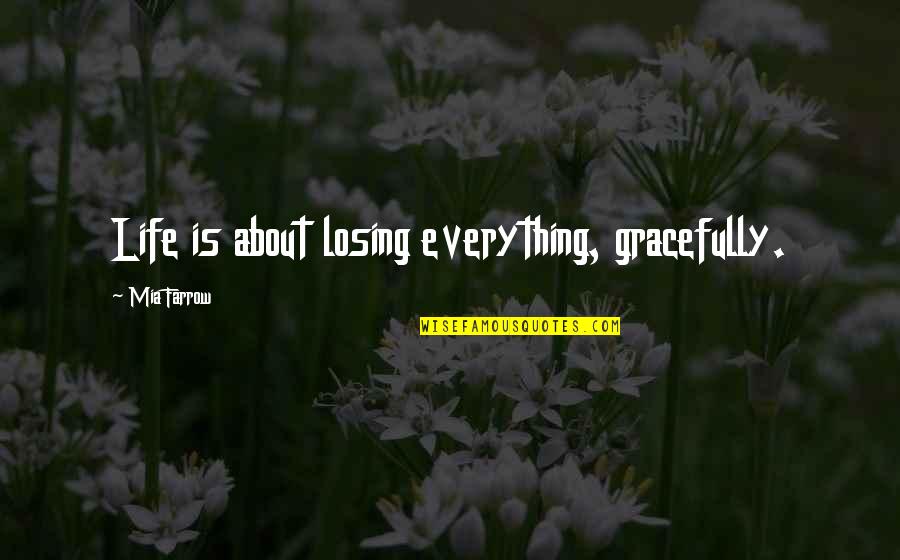 Losing Everything In Life Quotes By Mia Farrow: Life is about losing everything, gracefully.