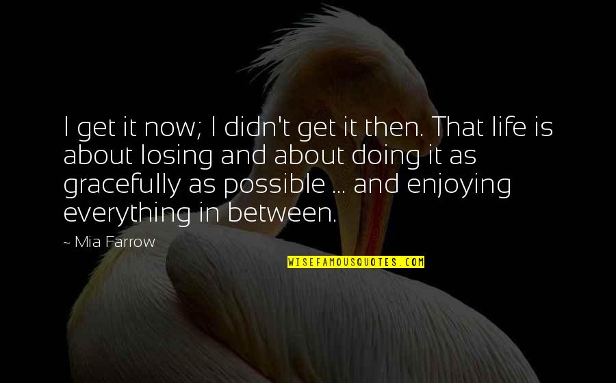 Losing Everything In Life Quotes By Mia Farrow: I get it now; I didn't get it