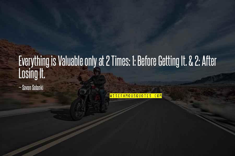 Losing Everything In Life Quotes By Savan Solanki: Everything is Valuable only at 2 Times: 1: