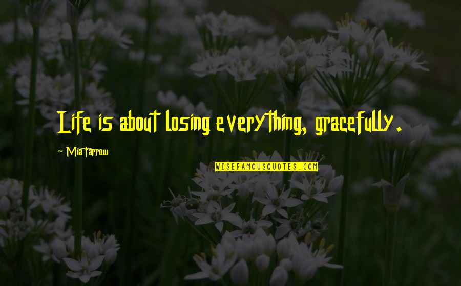 Losing Everything Quotes By Mia Farrow: Life is about losing everything, gracefully.