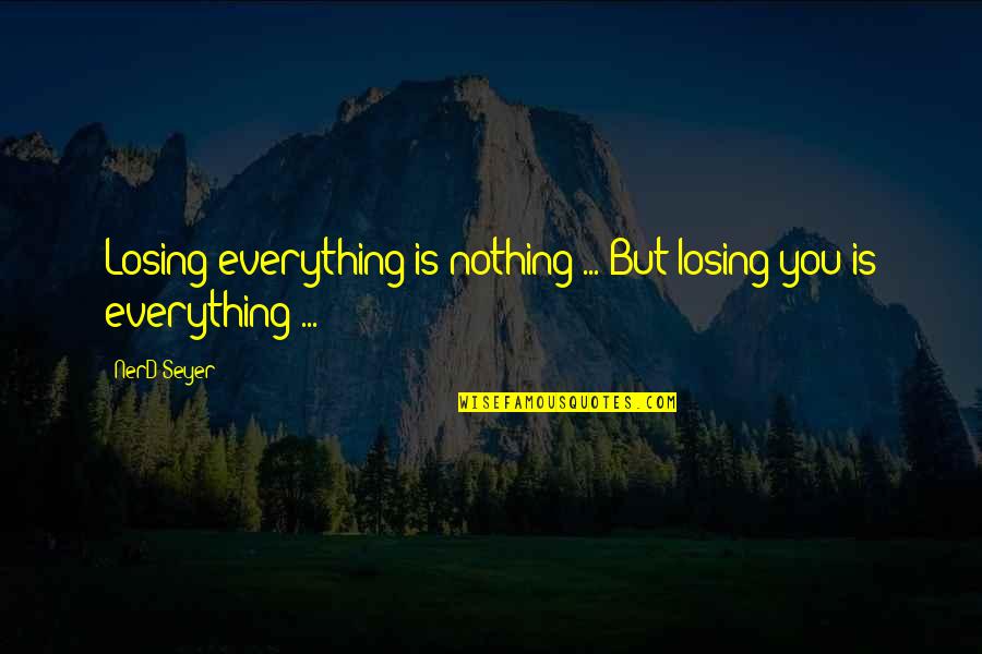 Losing Everything Quotes By NerD_Seyer: Losing everything is nothing ... But losing you