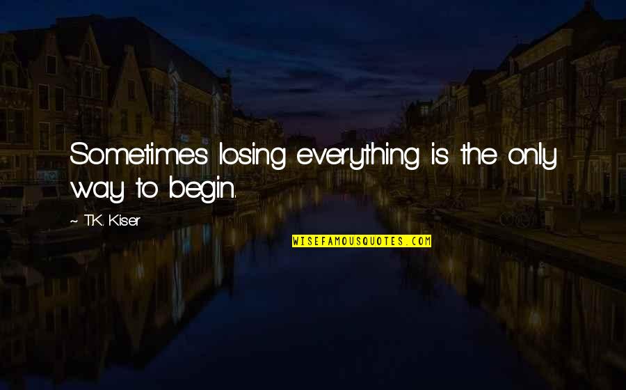 Losing Everything Quotes By T.K. Kiser: Sometimes losing everything is the only way to