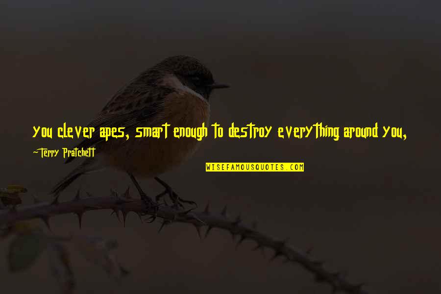 Losing Everything Quotes By Terry Pratchett: you clever apes, smart enough to destroy everything