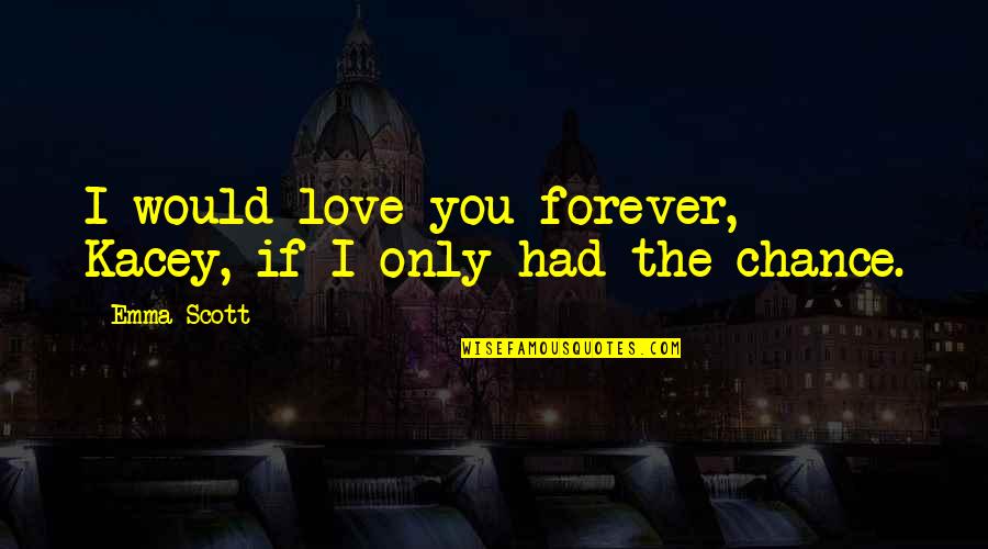 Losing Face Quotes By Emma Scott: I would love you forever, Kacey, if I
