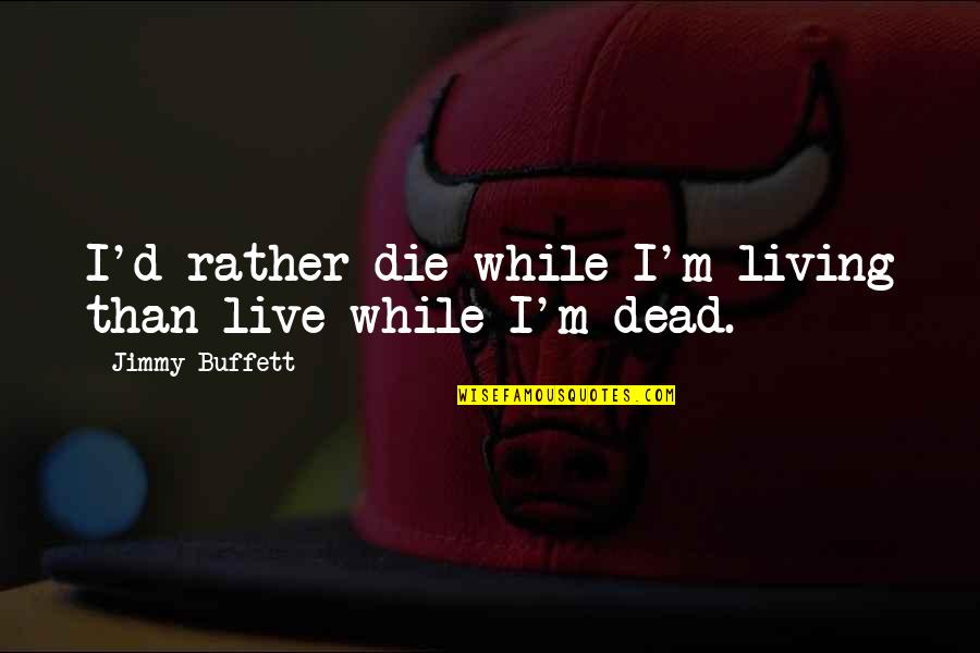 Losing Faith And Hope Quotes By Jimmy Buffett: I'd rather die while I'm living than live