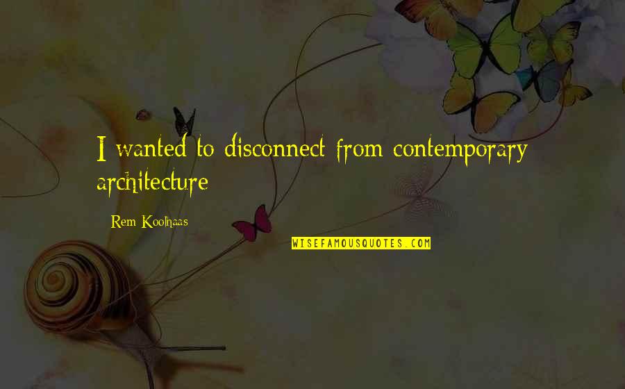 Losing Faith Quotes By Rem Koolhaas: I wanted to disconnect from contemporary architecture