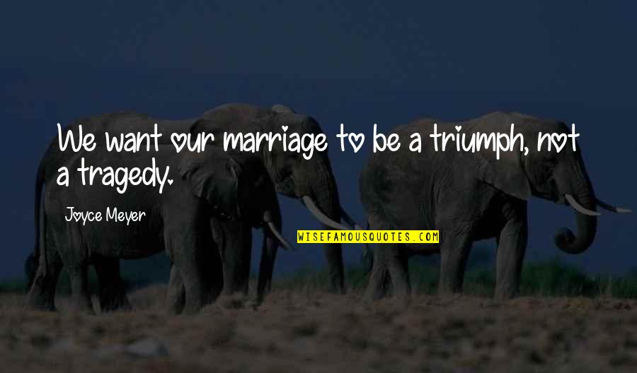 Losing Feelings For Him Quotes By Joyce Meyer: We want our marriage to be a triumph, Losing Feelings For Him Quotes By Joyce Meyer: We want our marriage to be a triumph,