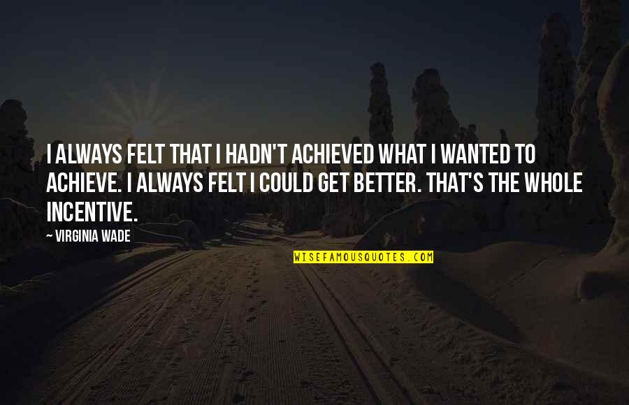 Losing Feelings For Him Quotes By Virginia Wade: I always felt that I hadn't achieved what Losing Feelings For Him Quotes By Virginia Wade: I always felt that I hadn't achieved what