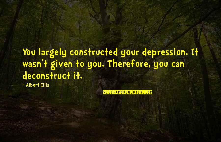 Losing Feelings For Someone Quotes By Albert Ellis: You largely constructed your depression. It wasn't given Losing Feelings For Someone Quotes By Albert Ellis: You largely constructed your depression. It wasn't given