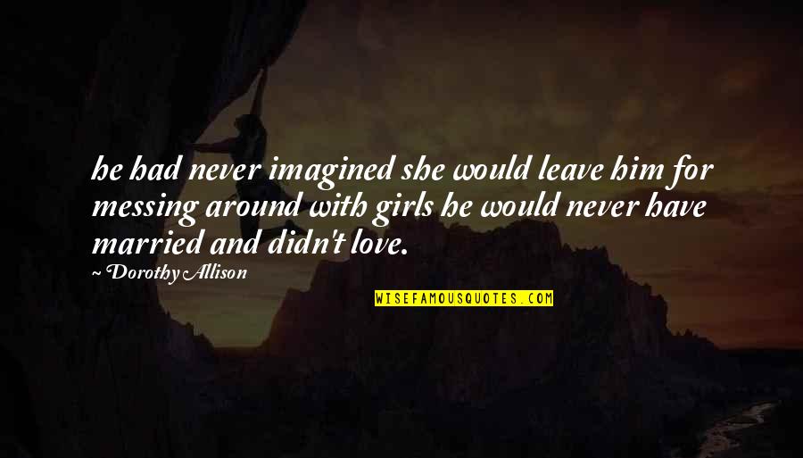 Losing Friends And Making New Ones Quotes By Dorothy Allison: he had never imagined she would leave him