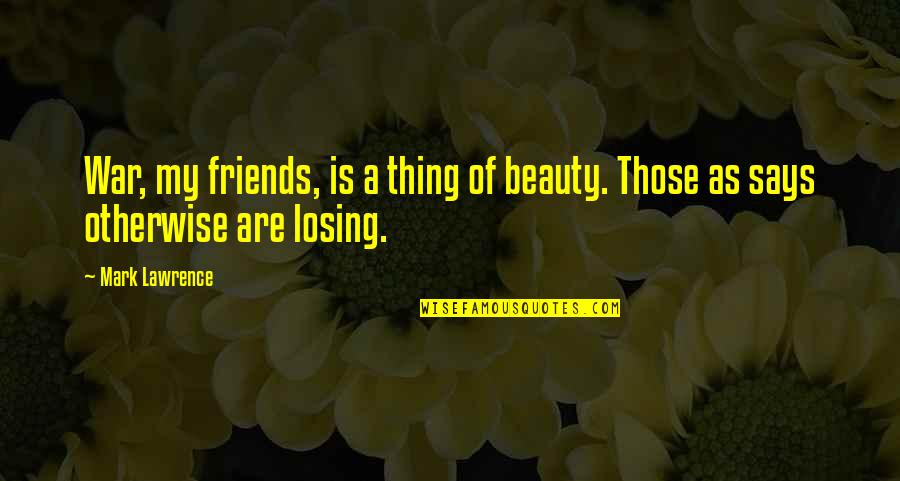 Losing Friends Quotes By Mark Lawrence: War, my friends, is a thing of beauty.