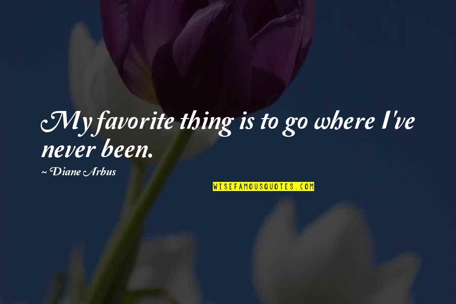 Losing Friends That Died Quotes By Diane Arbus: My favorite thing is to go where I've