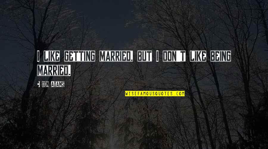 Losing Friends To Boyfriends Quotes By Don Adams: I like getting married, but I don't like